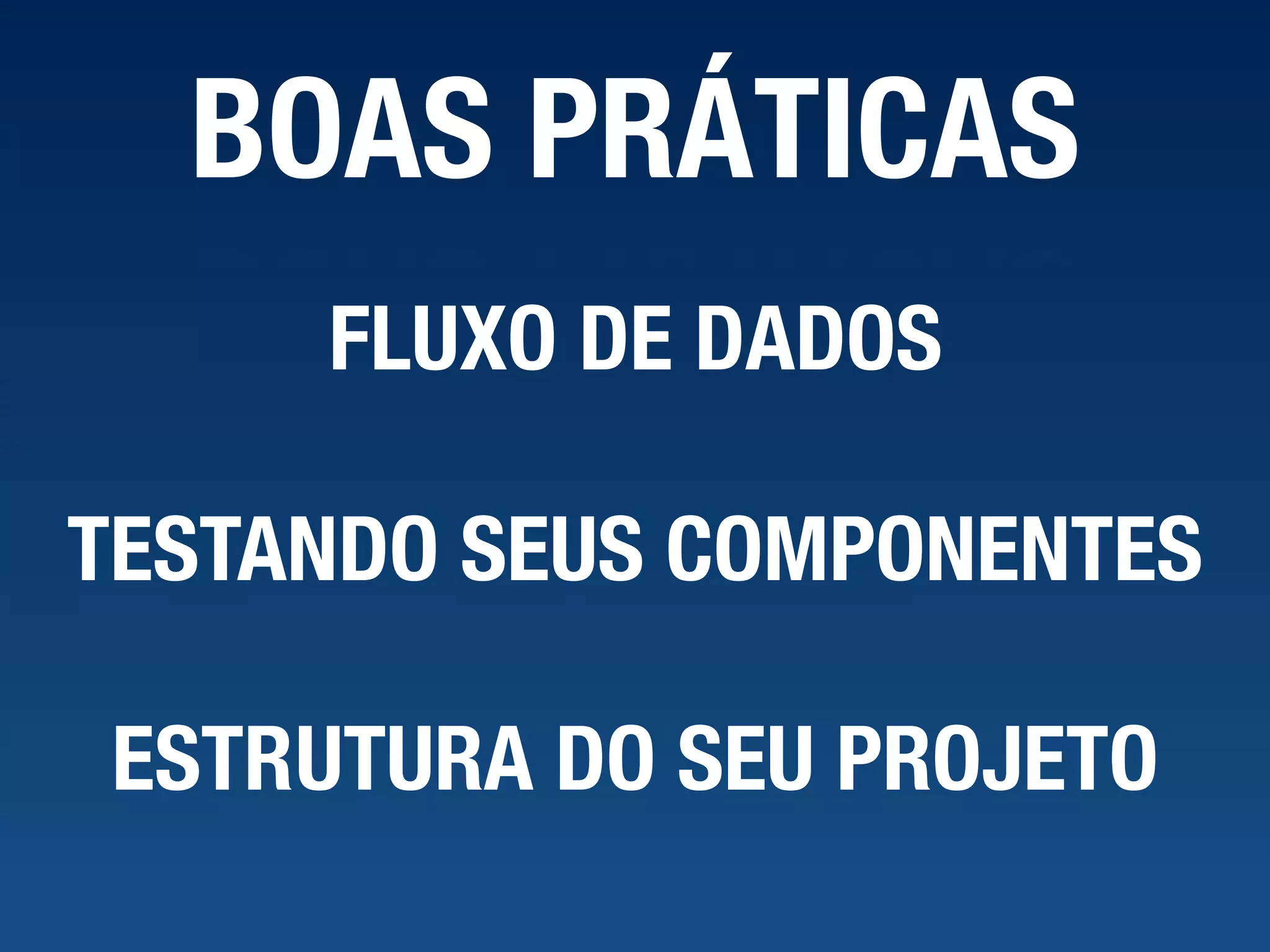 BOAS PRÁTICAS ESTRUTURA DO SEU PROJETO FLUXO DE DADOS TESTANDO SEUS COMPONENTES 
