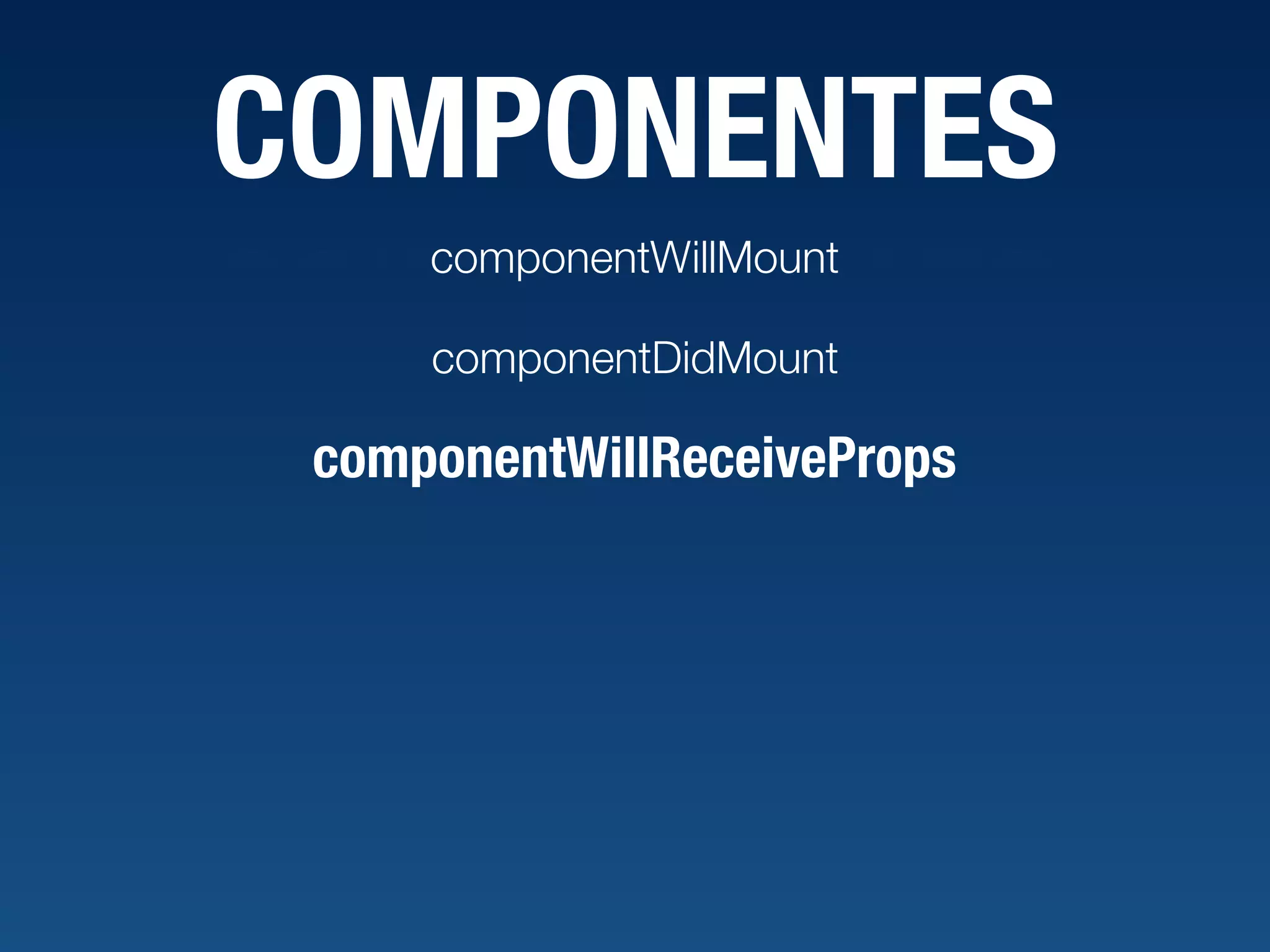 COMPONENTES componentWillMount componentDidMount componentWillReceiveProps 