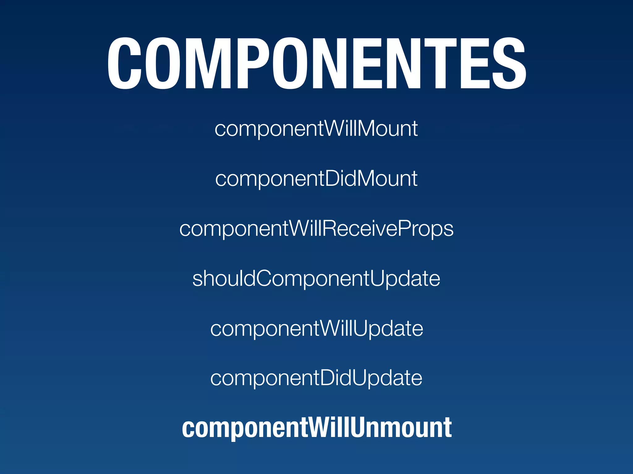 COMPONENTES componentWillMount componentDidMount componentWillReceiveProps shouldComponentUpdate componentWillUpdate componentDidUpdate componentWillUnmount 