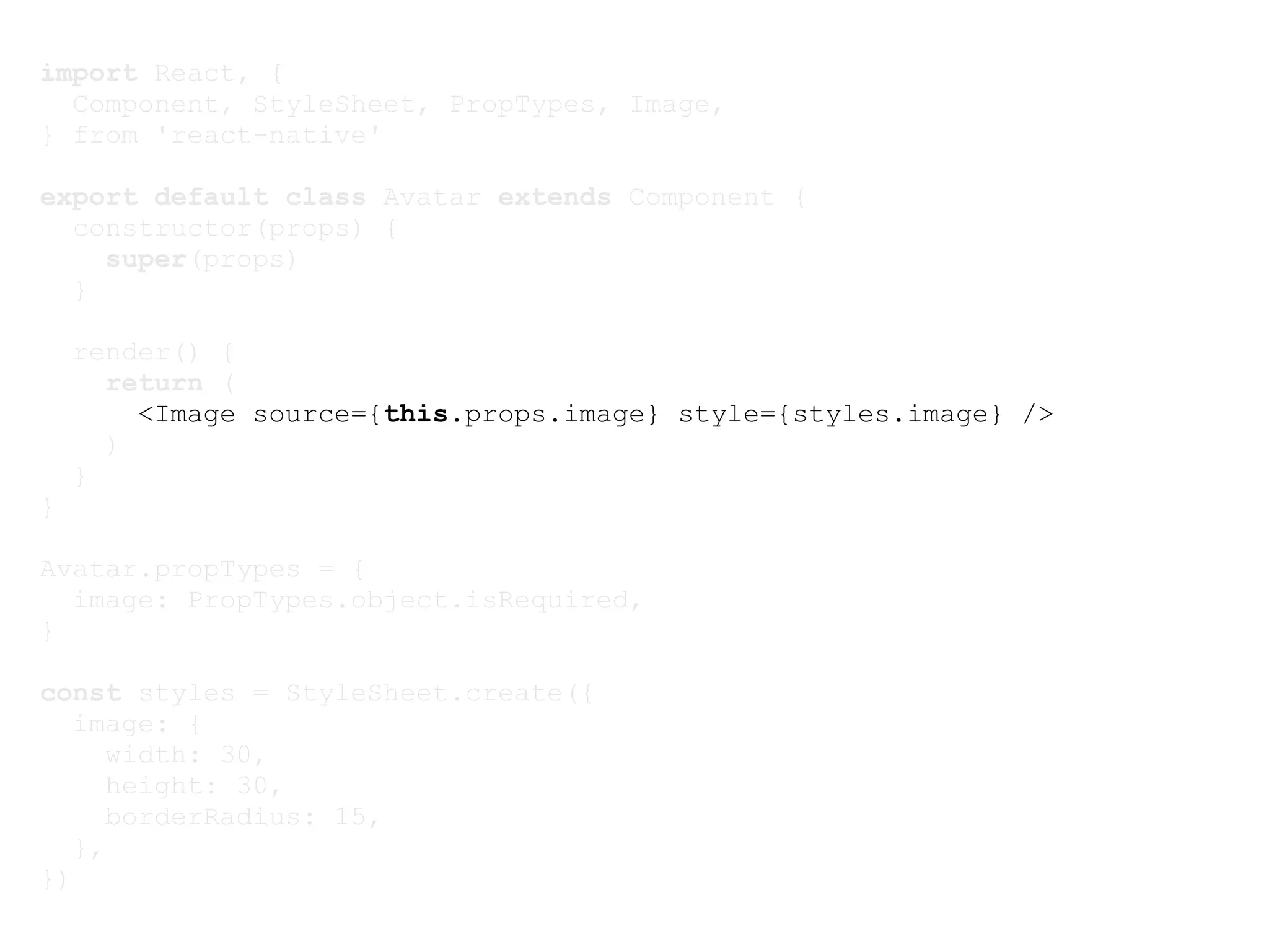 import React, { Component, StyleSheet, PropTypes, Image, } from 'react-native' export default class Avatar extends Component { constructor(props) { super(props) } render() { return ( <Image source={this.props.image} style={styles.image} /> ) } } Avatar.propTypes = { image: PropTypes.object.isRequired, } const styles = StyleSheet.create({ image: { width: 30, height: 30, borderRadius: 15, }, }) 