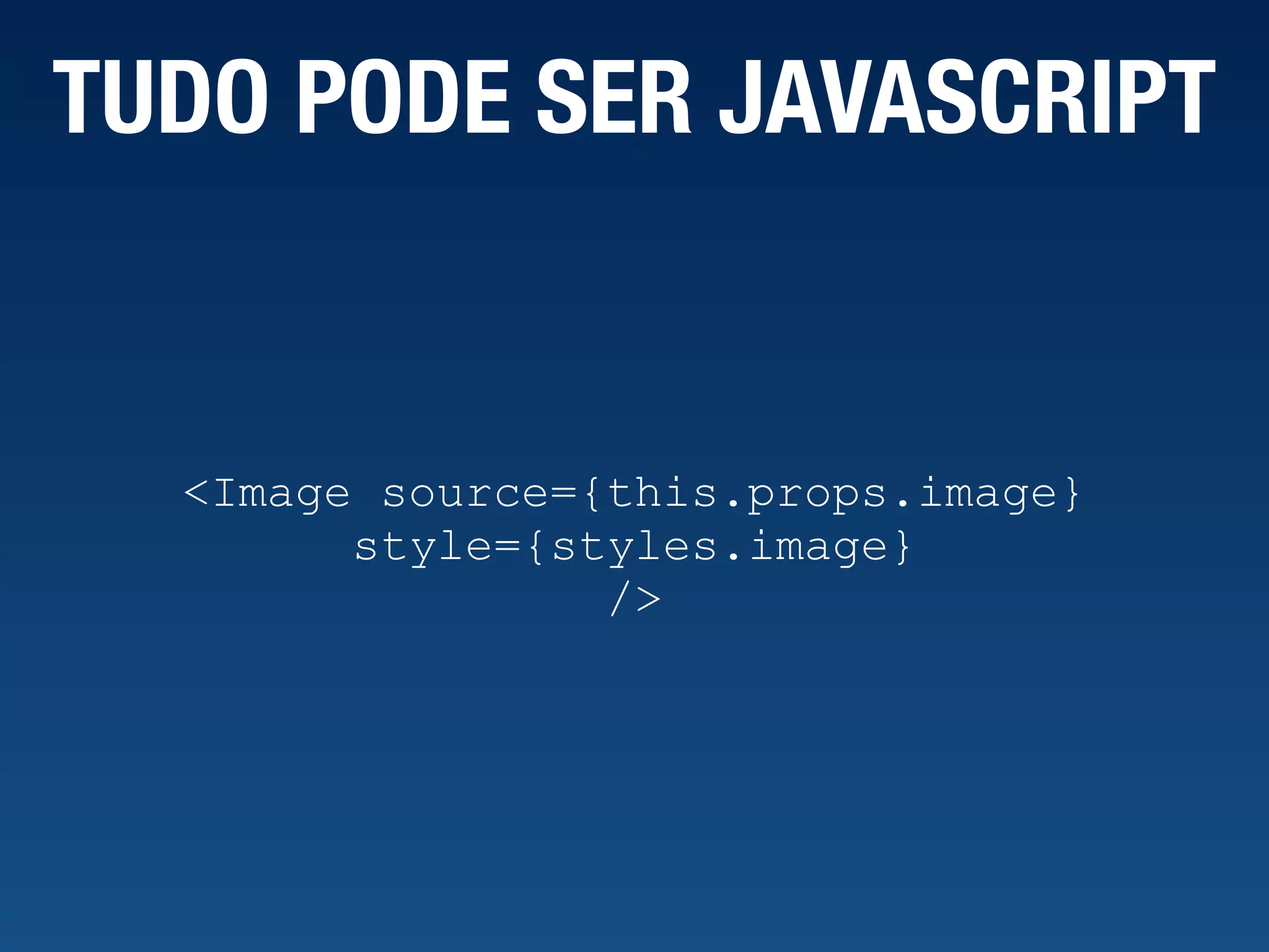 TUDO PODE SER JAVASCRIPT <Image source={this.props.image} style={styles.image} /> 