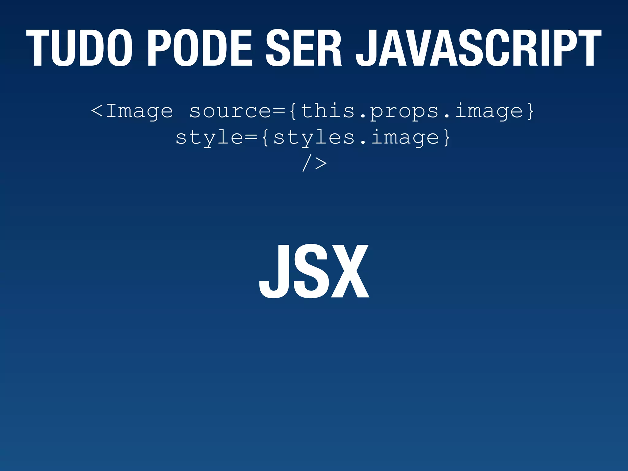 TUDO PODE SER JAVASCRIPT <Image source={this.props.image} style={styles.image} /> JSX 