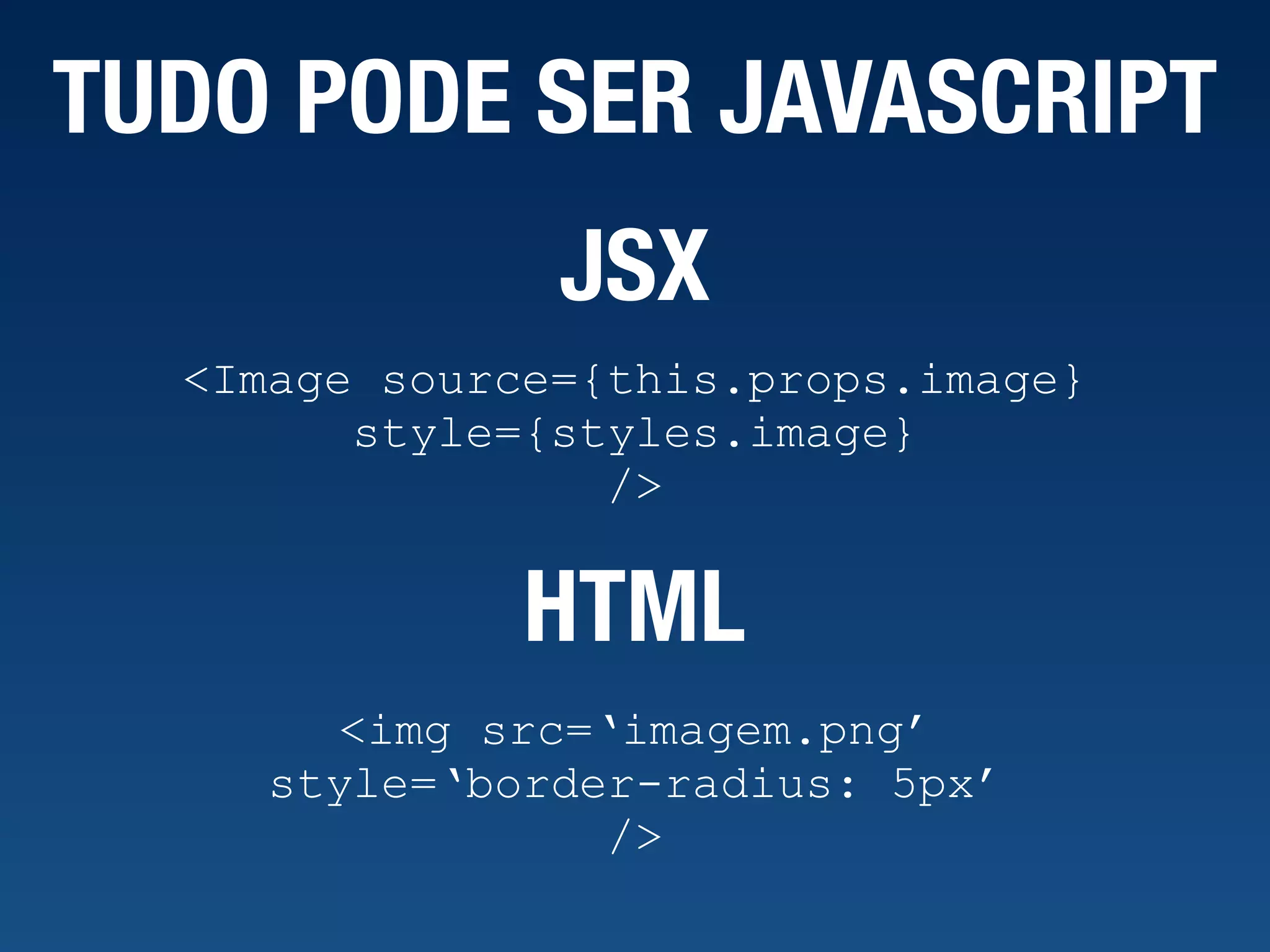 TUDO PODE SER JAVASCRIPT <Image source={this.props.image} style={styles.image} /> JSX <img src=‘imagem.png’ style=‘border-radius: 5px’ /> HTML 