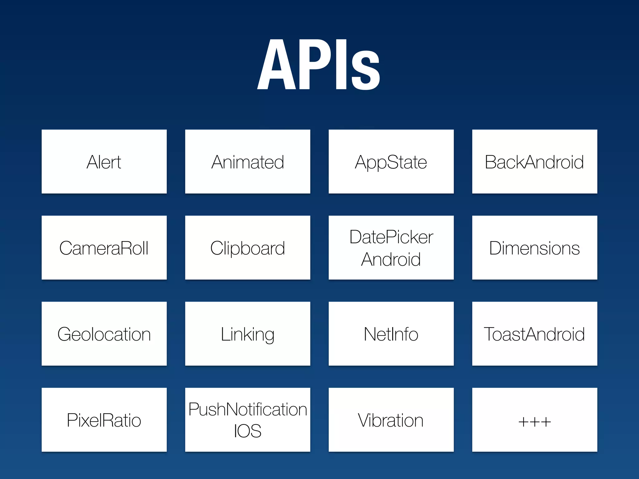 APIs Alert Animated AppState BackAndroid CameraRoll Clipboard DatePicker Android Dimensions Geolocation Linking NetInfo ToastAndroid PixelRatio PushNotiﬁcation IOS Vibration +++ 