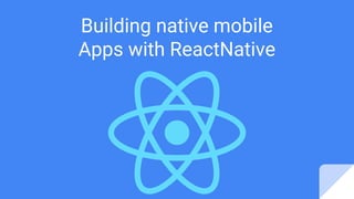 Building native mobile
Apps with ReactNative
 