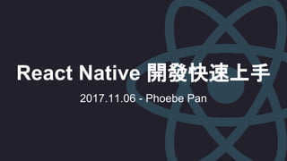 React Native 開發快速上手
2017.11.06 - Phoebe Pan
 