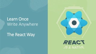 Learn Once
Write Anywhere
The React Way
 