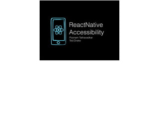ReactNative
Accessibility
Poonam Tathavadkar
Ted Drake
 