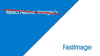 React Native <Image/>
FastImage
 