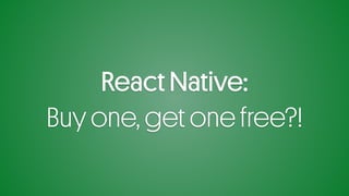 React Native:
Buy one, get one free?!
 
