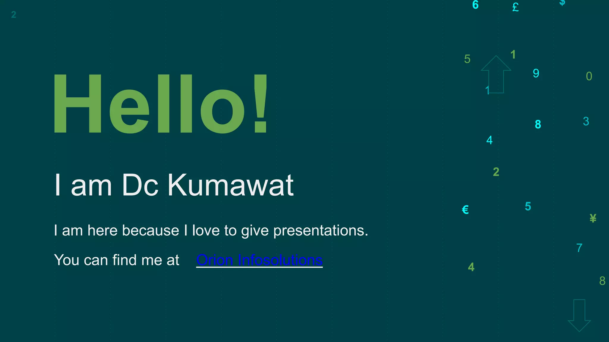 5
3
€
9
7
$
£
1
8
2
0
¥
4
6
1
4
5
8
Hello!
I am Dc Kumawat
I am here because I love to give presentations.
2
You can find me at Orion Infosolutions
 