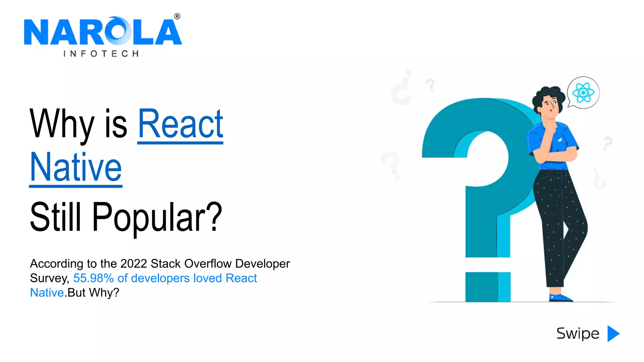 Why is React
Native
Still Popular?
According to the 2022 Stack Overflow Developer
Survey, 55.98% of developers loved React
Native.But Why?