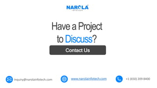 www.narolainfotech.com
Contact Us
HaveaProject
toDiscuss?
inquiry@narolainfotech.com +1 (650) 209 8400