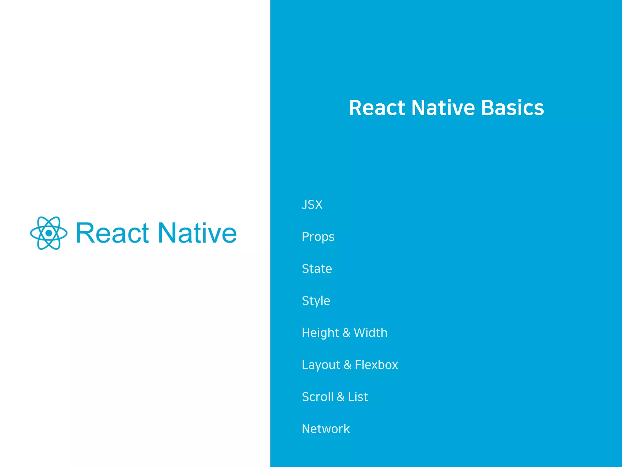 React Native Basics
JSX
Props
State
Style
Height & Width
Layout & Flexbox
Scroll & List
Network
 