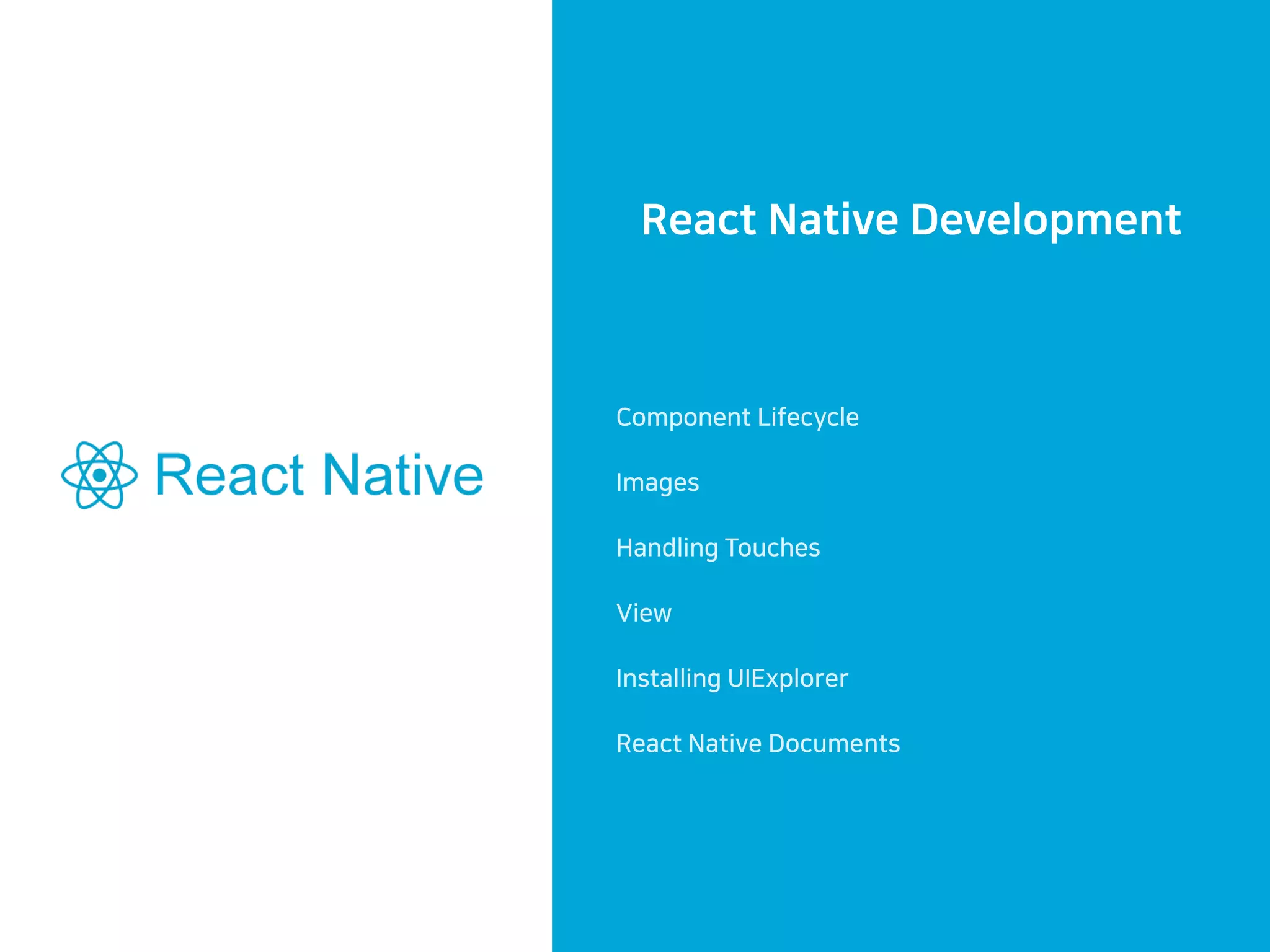 React Native Development
Component Lifecycle
Images
Handling Touches
View
Installing UIExplorer
React Native Documents
 