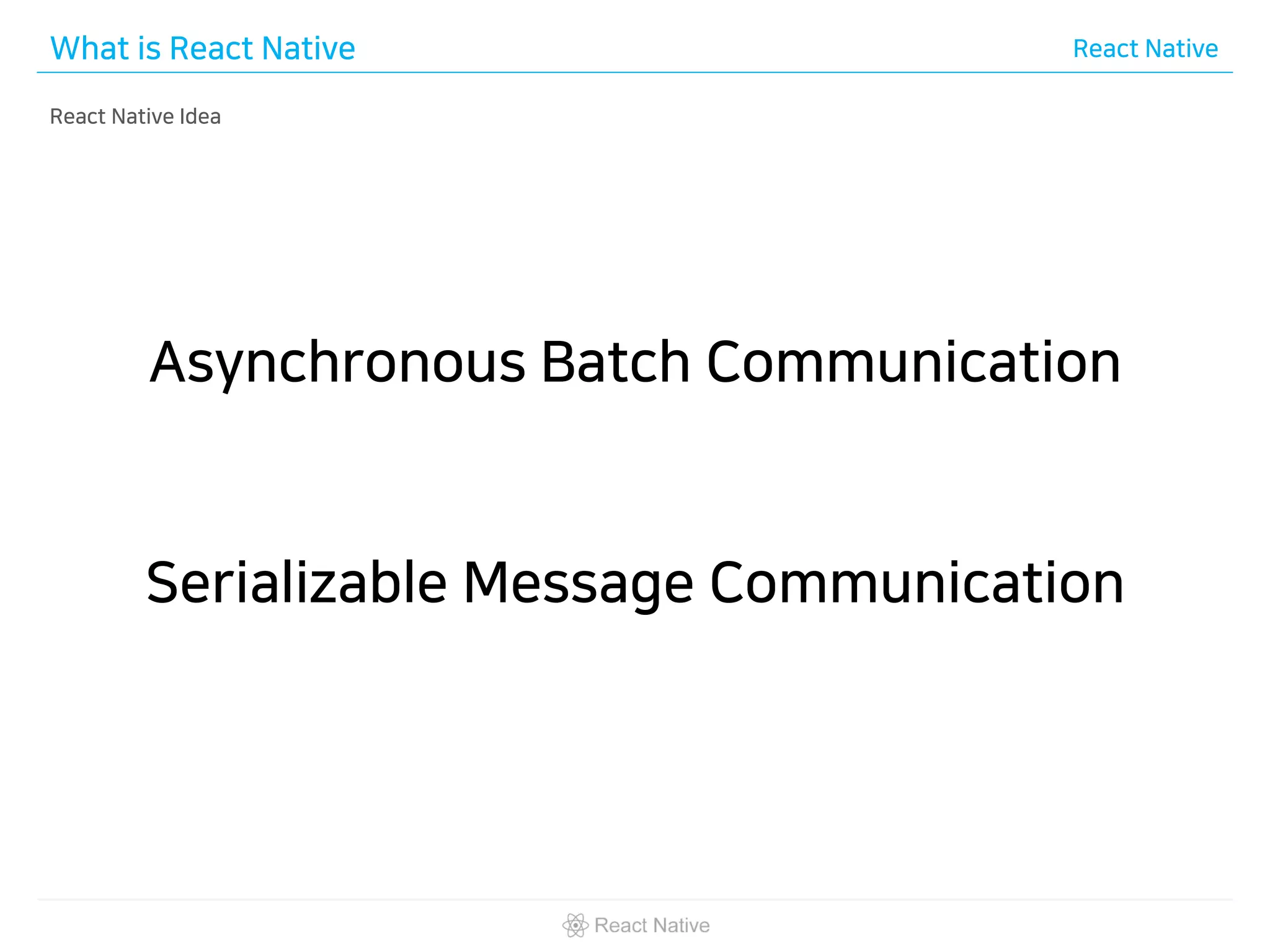 What is React Native React Native
React Native Idea
Asynchronous Batch Communication
Serializable Message Communication
 