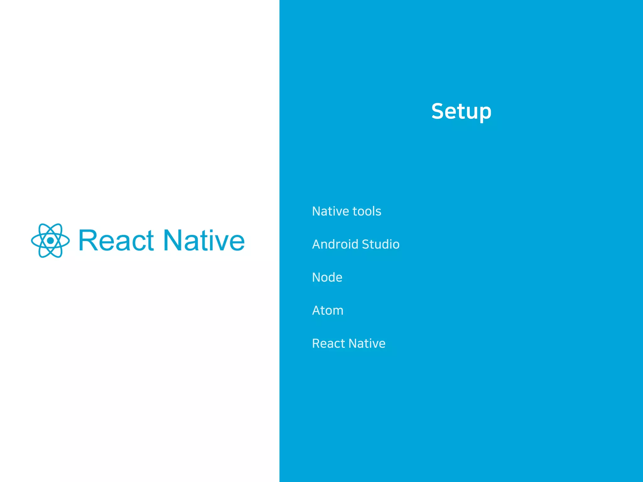 Setup
Native tools
Android Studio
Node
Atom
React Native
 