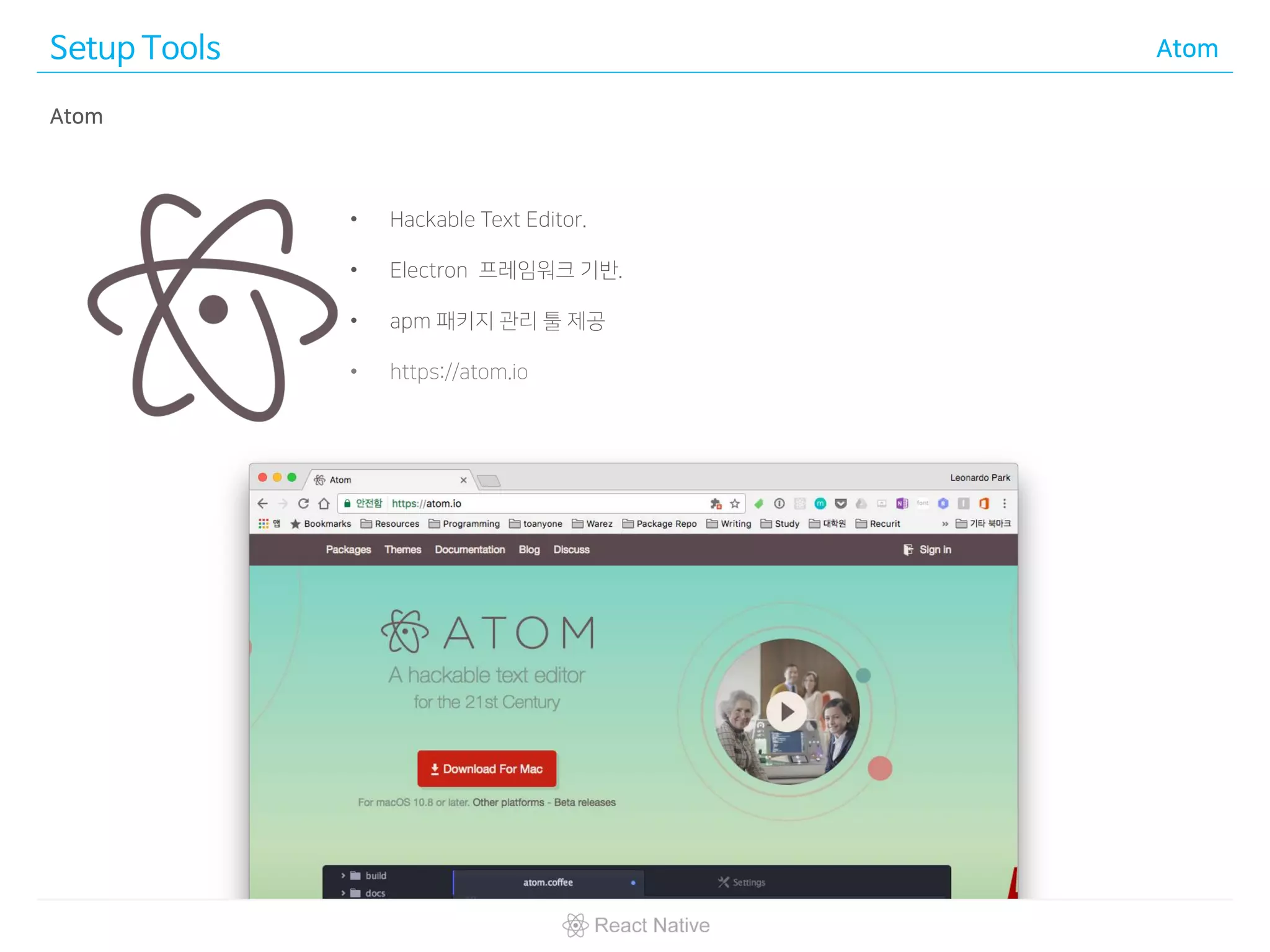 Setup Tools Atom
• Hackable Text Editor.
• Electron 프레임워크 기반.
• apm 패키지 관리 툴 제공
• https://atom.io
Atom
 