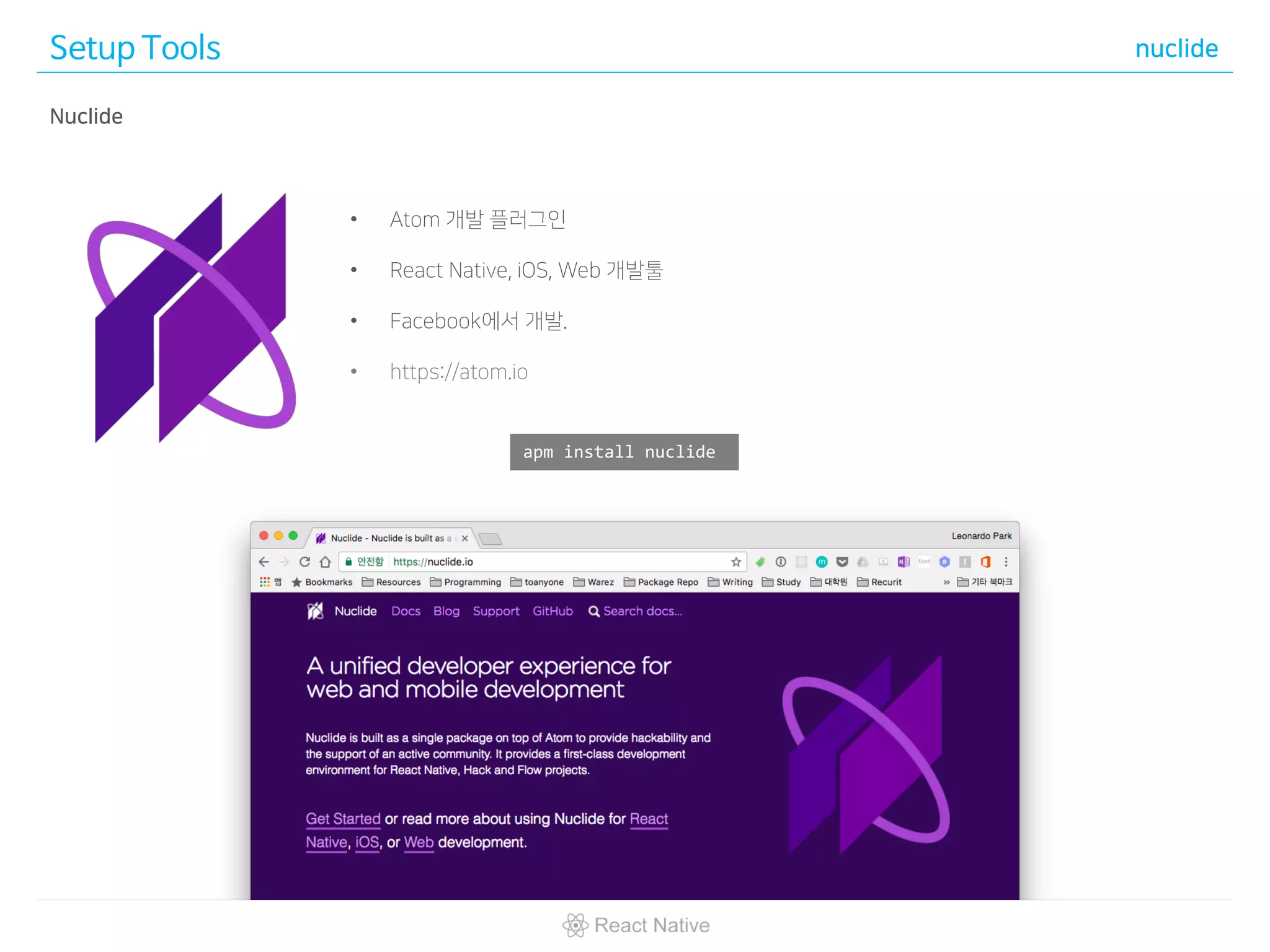 Setup Tools nuclide
apm install nuclide
• Atom 개발 플러그인
• React Native, iOS, Web 개발툴
• Facebook에서 개발.
• https://atom.io
Nuclide
 
