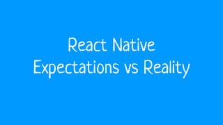 React Native
Expectations vs Reality
 