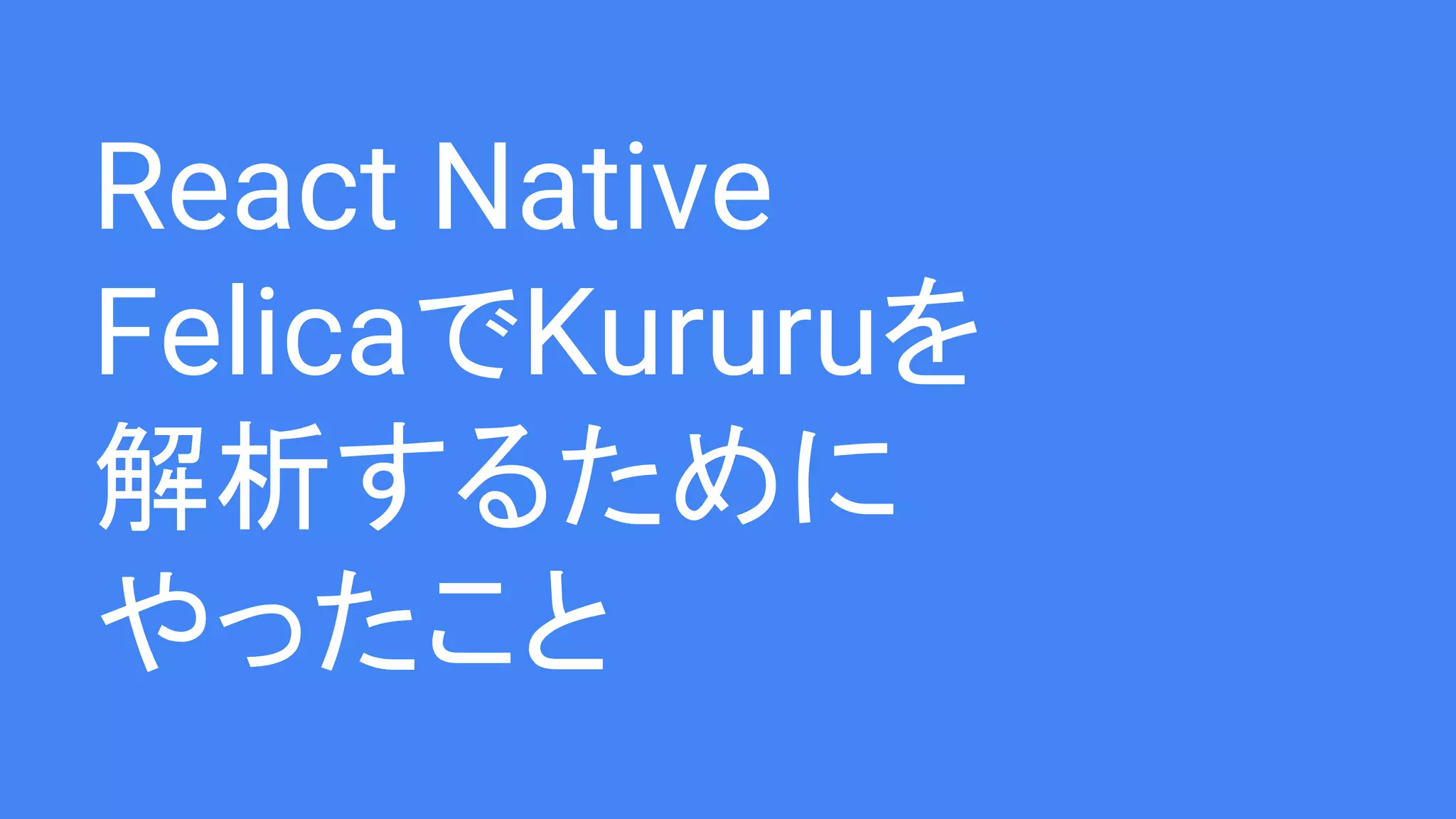 React Native
FelicaでKururuを
解析するために
やったこと
 