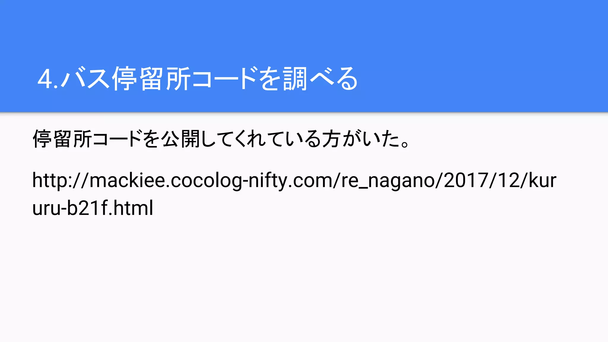 4.バス停留所コードを調べる
停留所コードを公開してくれている方がいた。
http://mackiee.cocolog-nifty.com/re_nagano/2017/12/kur
uru-b21f.html
 