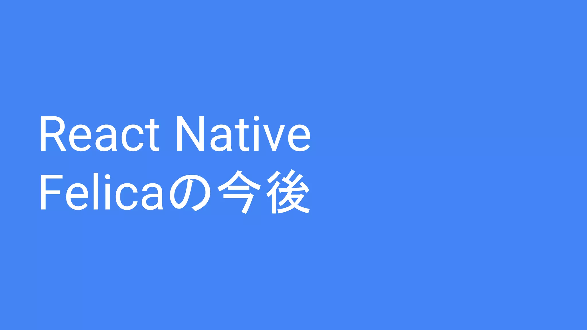 React Native
Felicaの今後
 