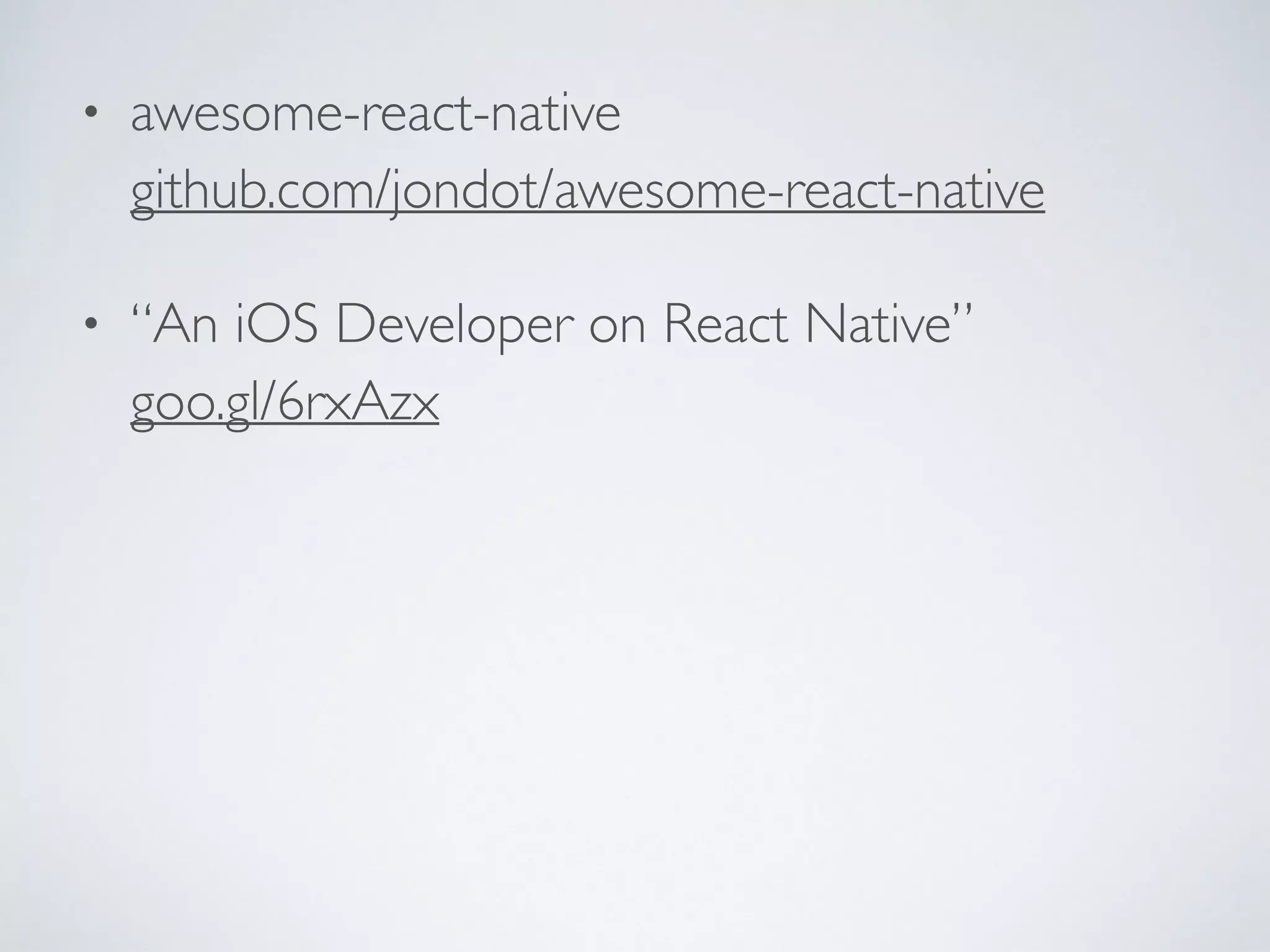 • awesome-react-native
github.com/jondot/awesome-react-native
• “An iOS Developer on React Native”
goo.gl/6rxAzx