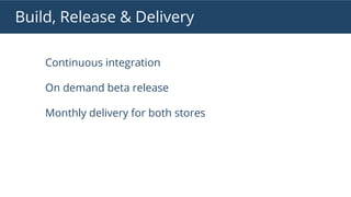 Build, Release & Delivery
Continuous integration
On demand beta release
Monthly delivery for both stores
 