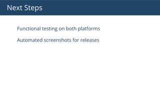 Next Steps
Functional testing on both platforms
Automated screenshots for releases
 