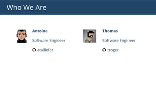 Who We Are
Antoine
Software Engineer
ataillefer
Thomas
Software Engineer
troger
 