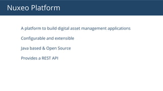 Nuxeo Platform
A platform to build digital asset management applications
Configurable and extensible
Java based & Open Source
Provides a REST API
 