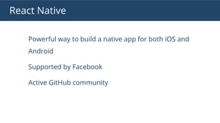 Powerful way to build a native app for both iOS and
Android
Supported by Facebook
Active GitHub community
React Native
 