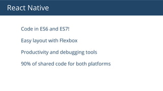React Native
Code in ES6 and ES7!
Easy layout with Flexbox
Productivity and debugging tools
90% of shared code for both platforms
 