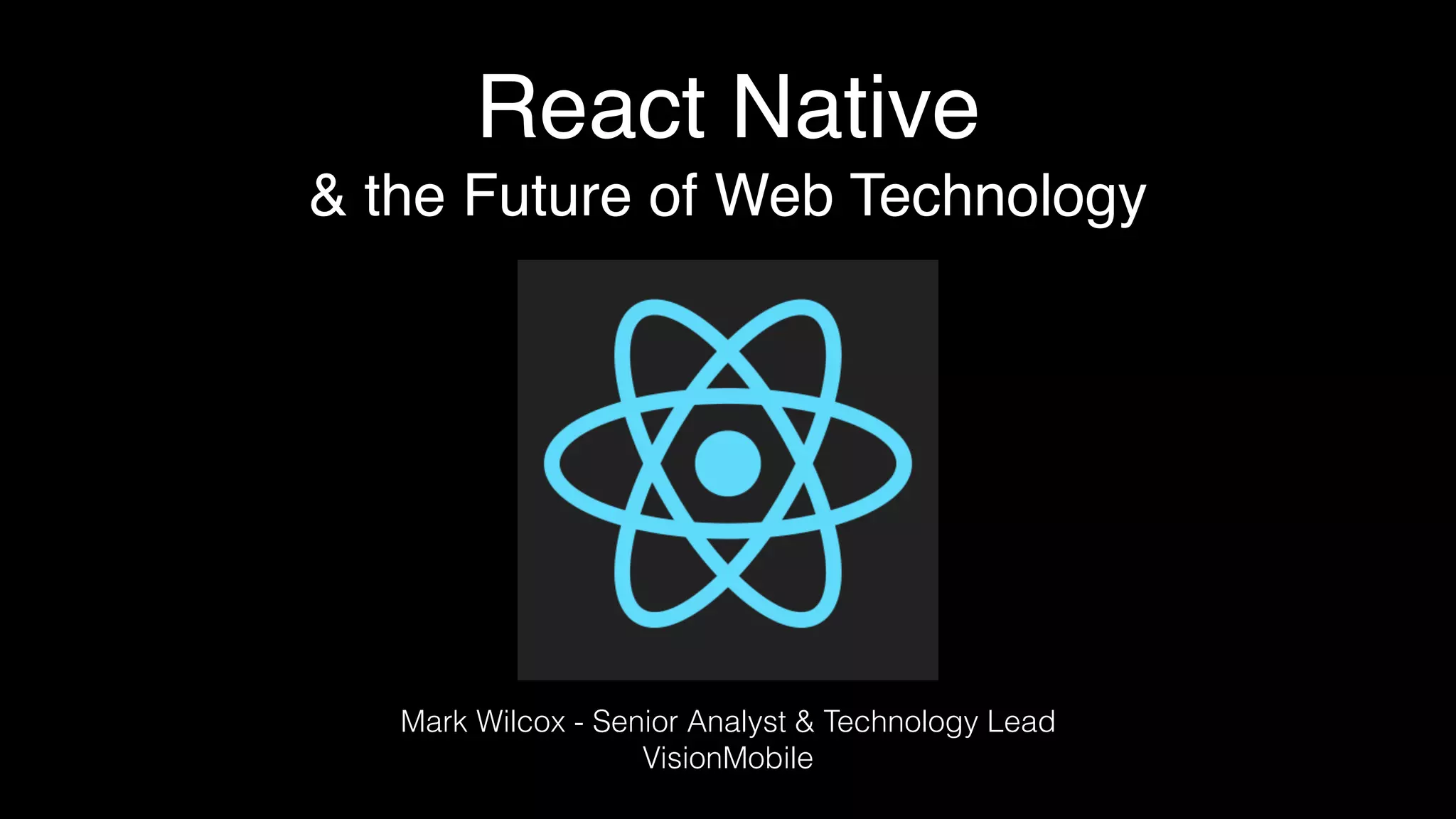 React Native
& the Future of Web Technology
Mark Wilcox - Senior Analyst & Technology Lead
VisionMobile
 