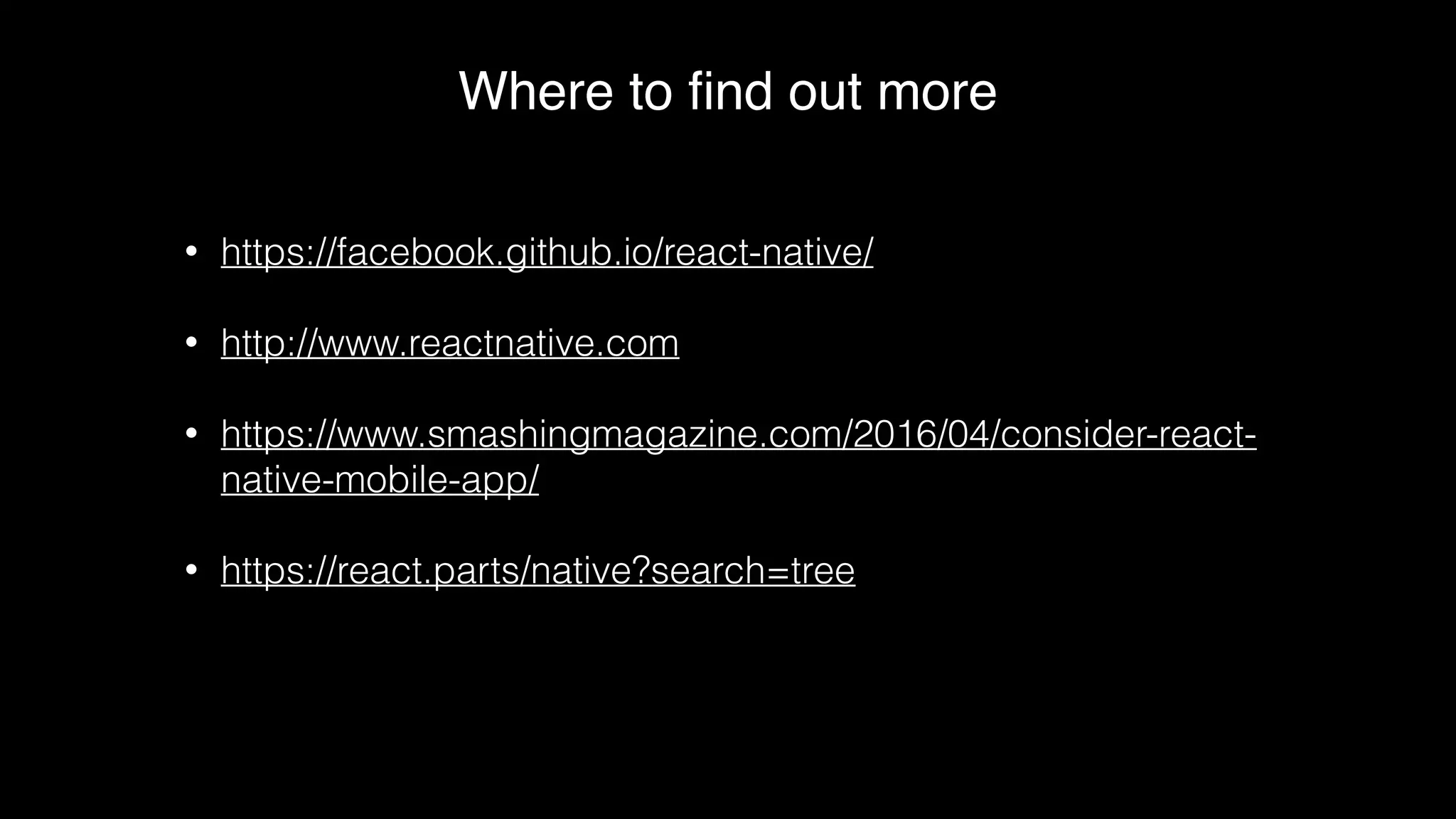 Where to ﬁnd out more
• https://facebook.github.io/react-native/
• http://www.reactnative.com
• https://www.smashingmagazine.com/2016/04/consider-react-
native-mobile-app/
• https://react.parts/native?search=tree
 
