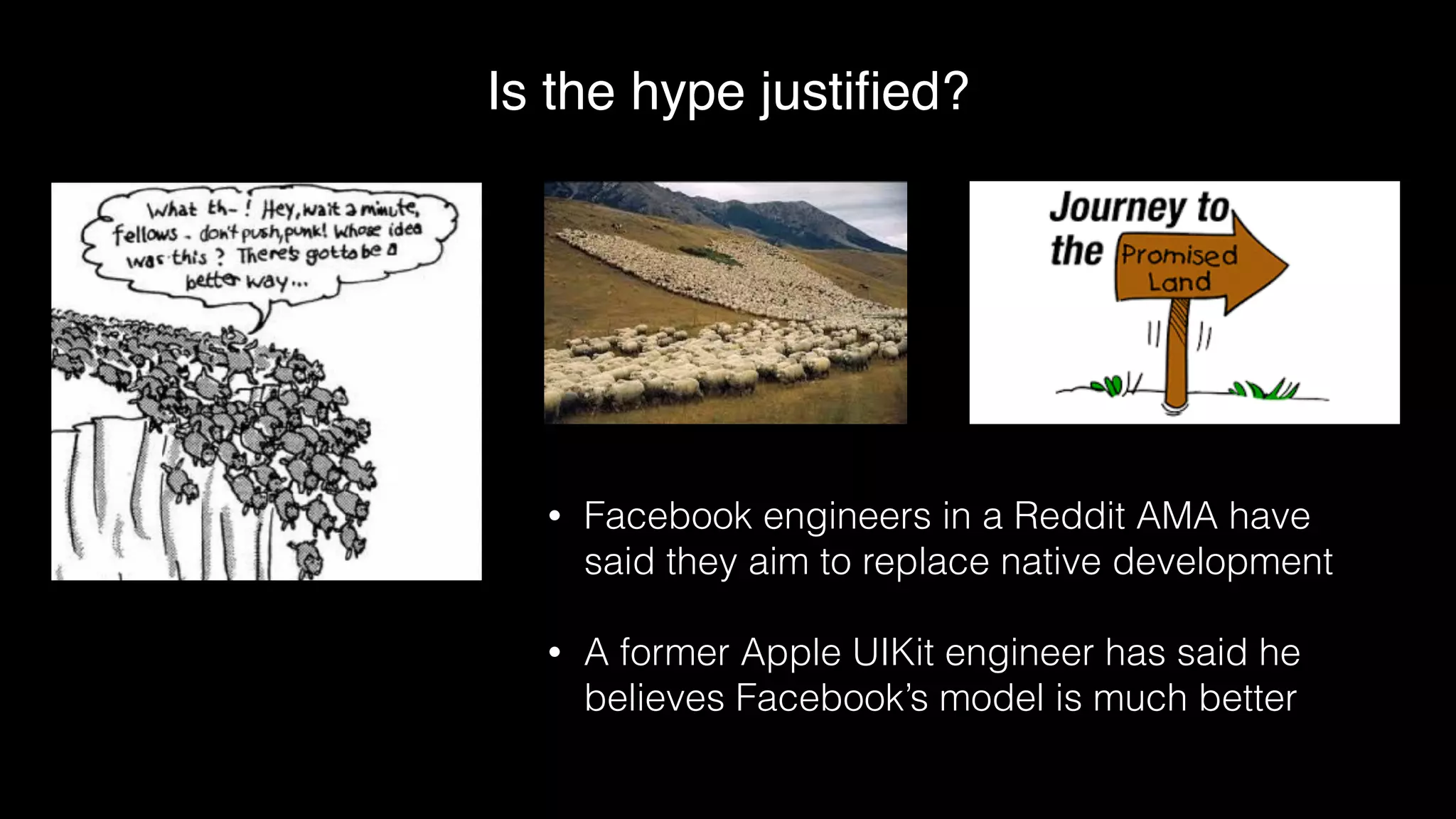 Is the hype justiﬁed?
• Facebook engineers in a Reddit AMA have
said they aim to replace native development
• A former Apple UIKit engineer has said he
believes Facebook’s model is much better
 