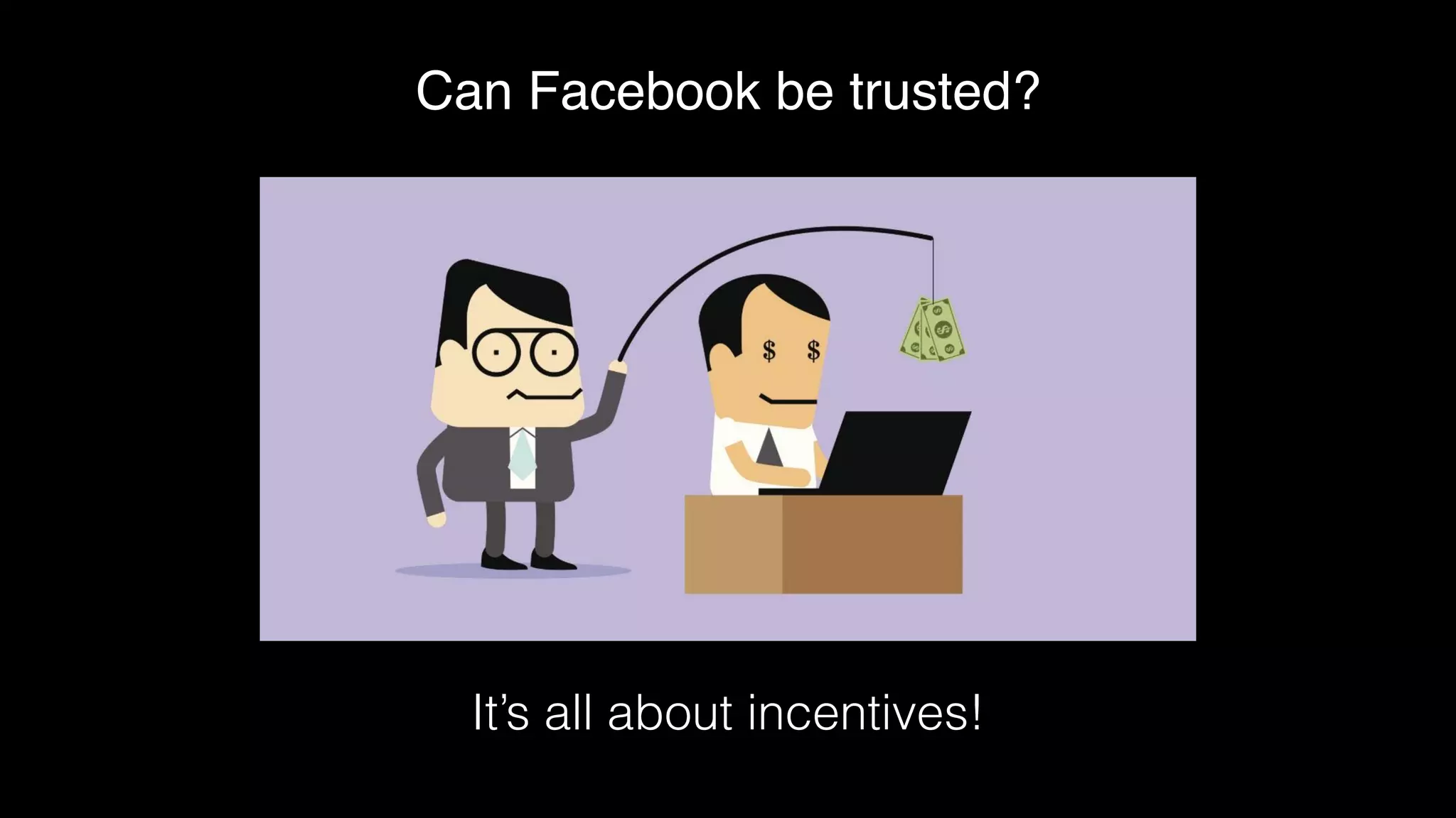 Can Facebook be trusted?
It’s all about incentives!
 