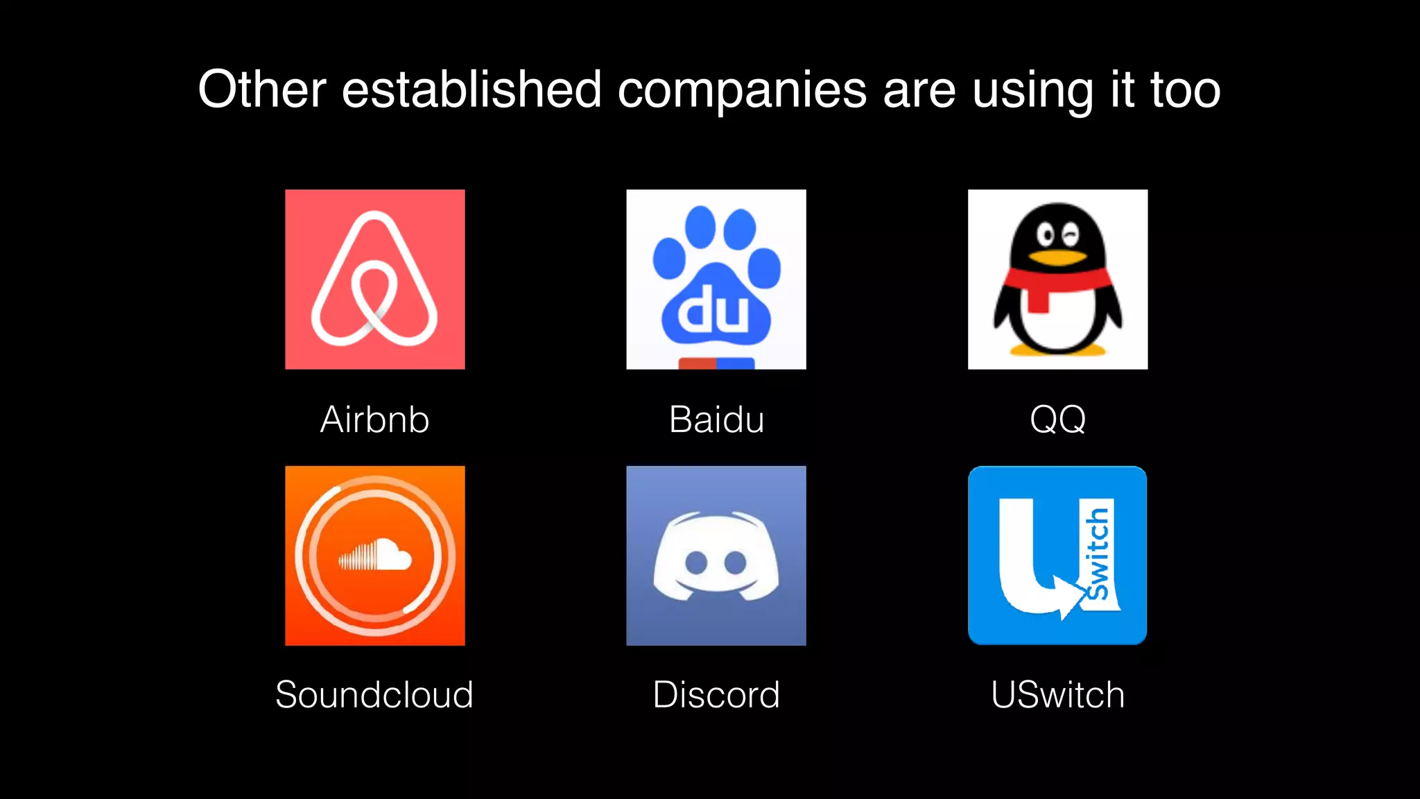 Other established companies are using it too
Airbnb Baidu QQ
Soundcloud Discord USwitch
 