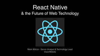 React Native
& the Future of Web Technology
Mark Wilcox - Senior Analyst & Technology Lead
VisionMobile
 
