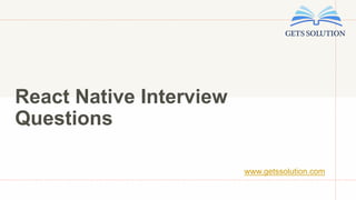 React Native Interview
Questions
www.getssolution.com
 