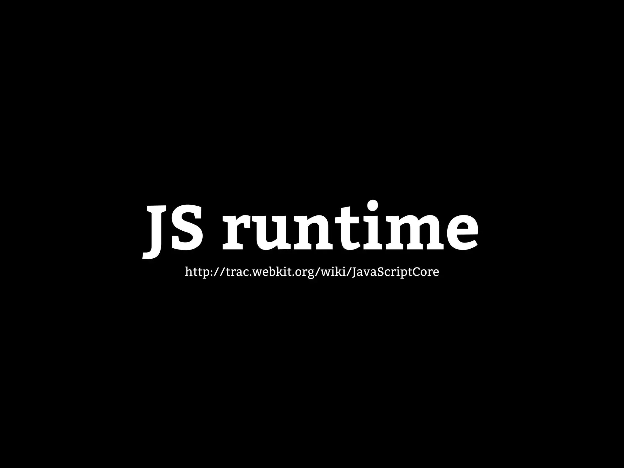 JS runtimehttp://trac.webkit.org/wiki/JavaScriptCore
