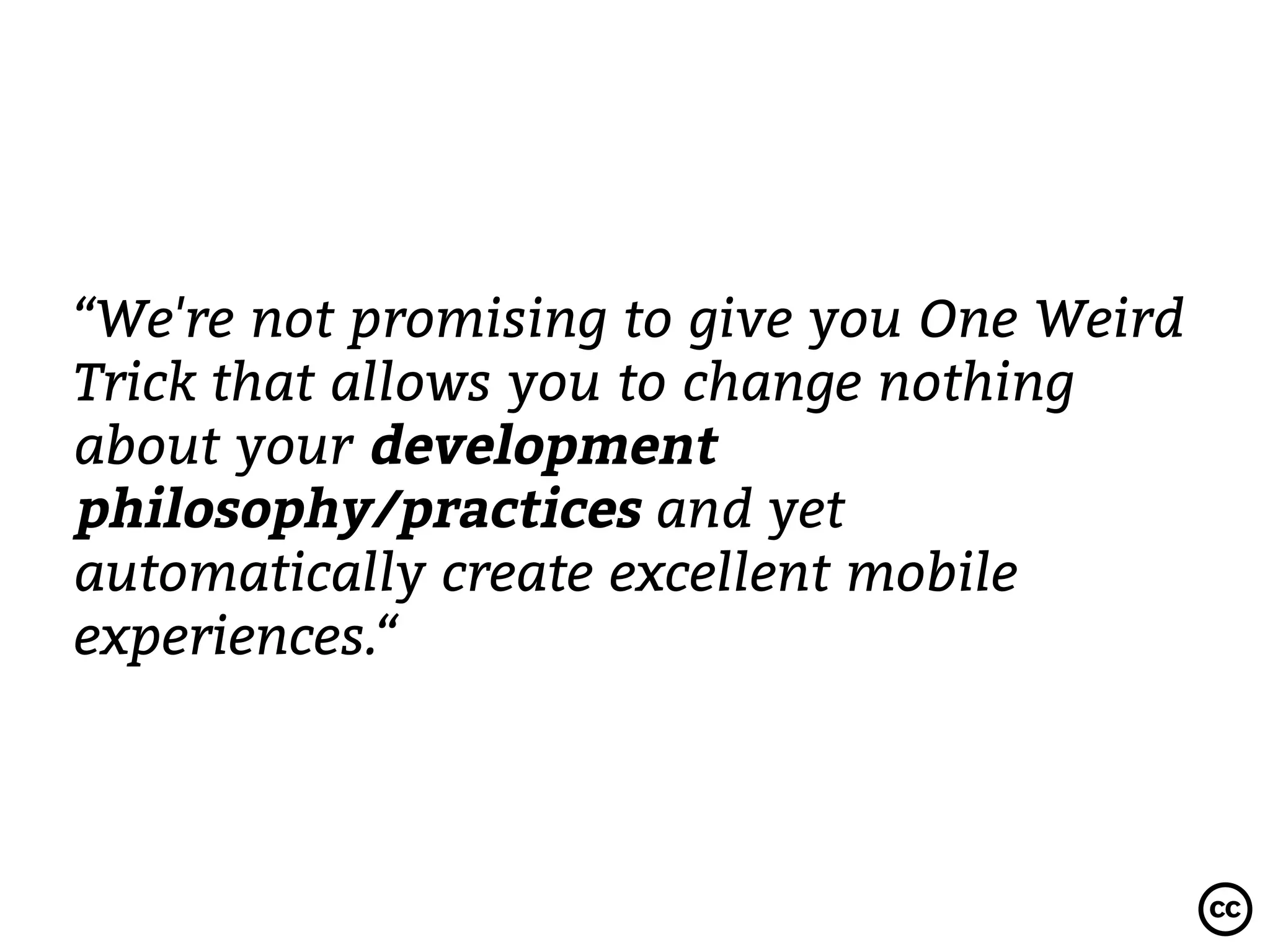 “We're not promising to give you One Weird
Trick that allows you to change nothing
about your development
philosophy/practices and yet
automatically create excellent mobile
experiences.“