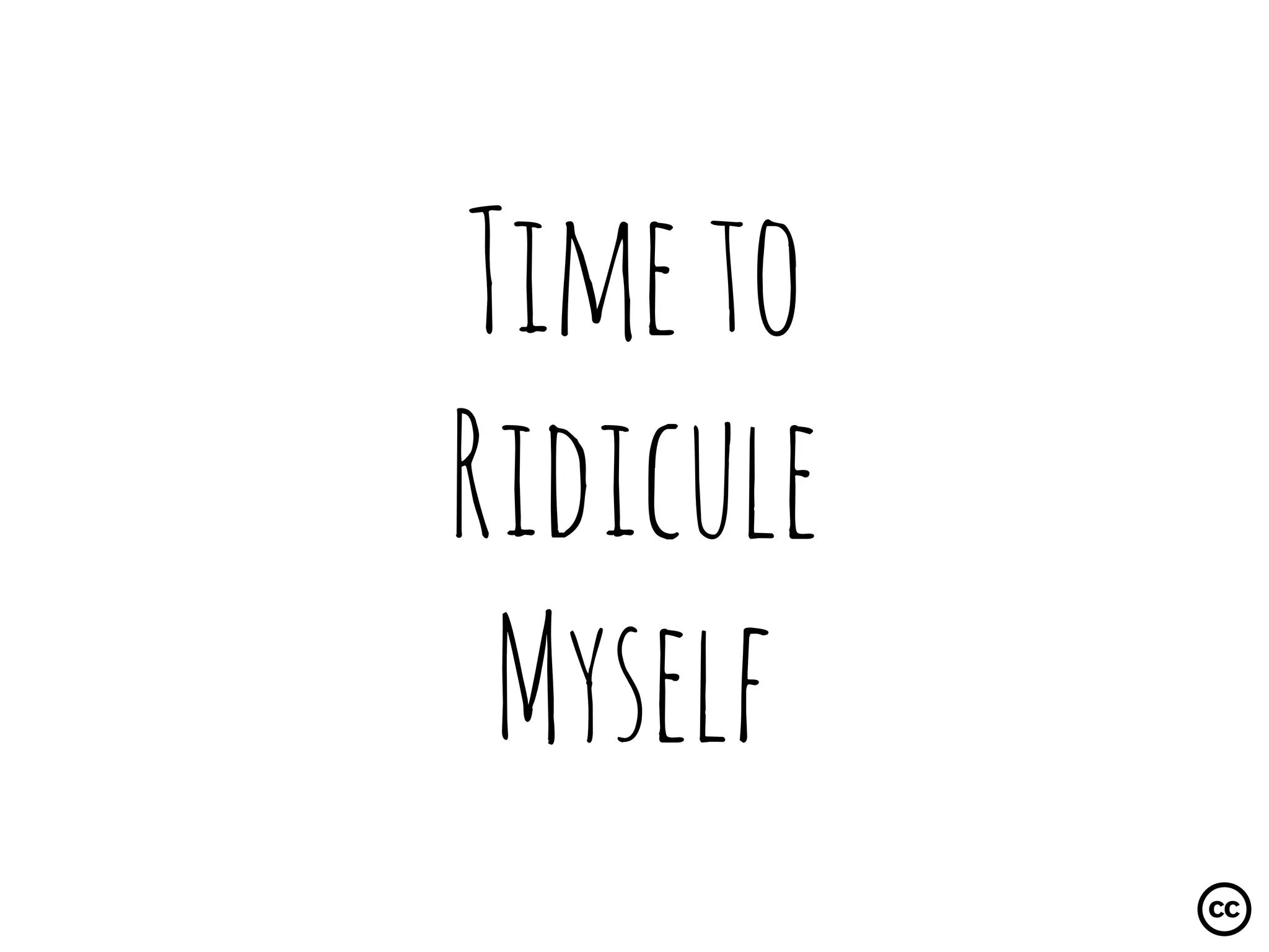 Timeto
Ridicule
Myself