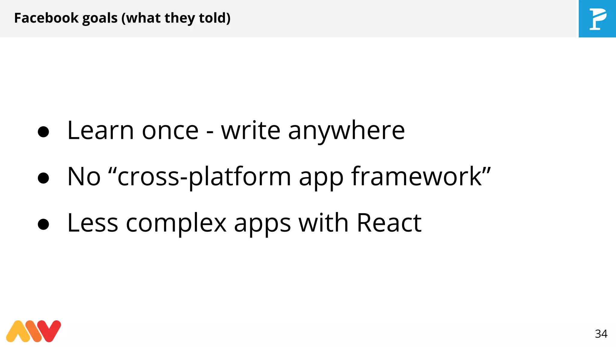 Facebook goals (what they told)
● Learn once - write anywhere
● No “cross-platform app framework”
● Less complex apps with React
34
 