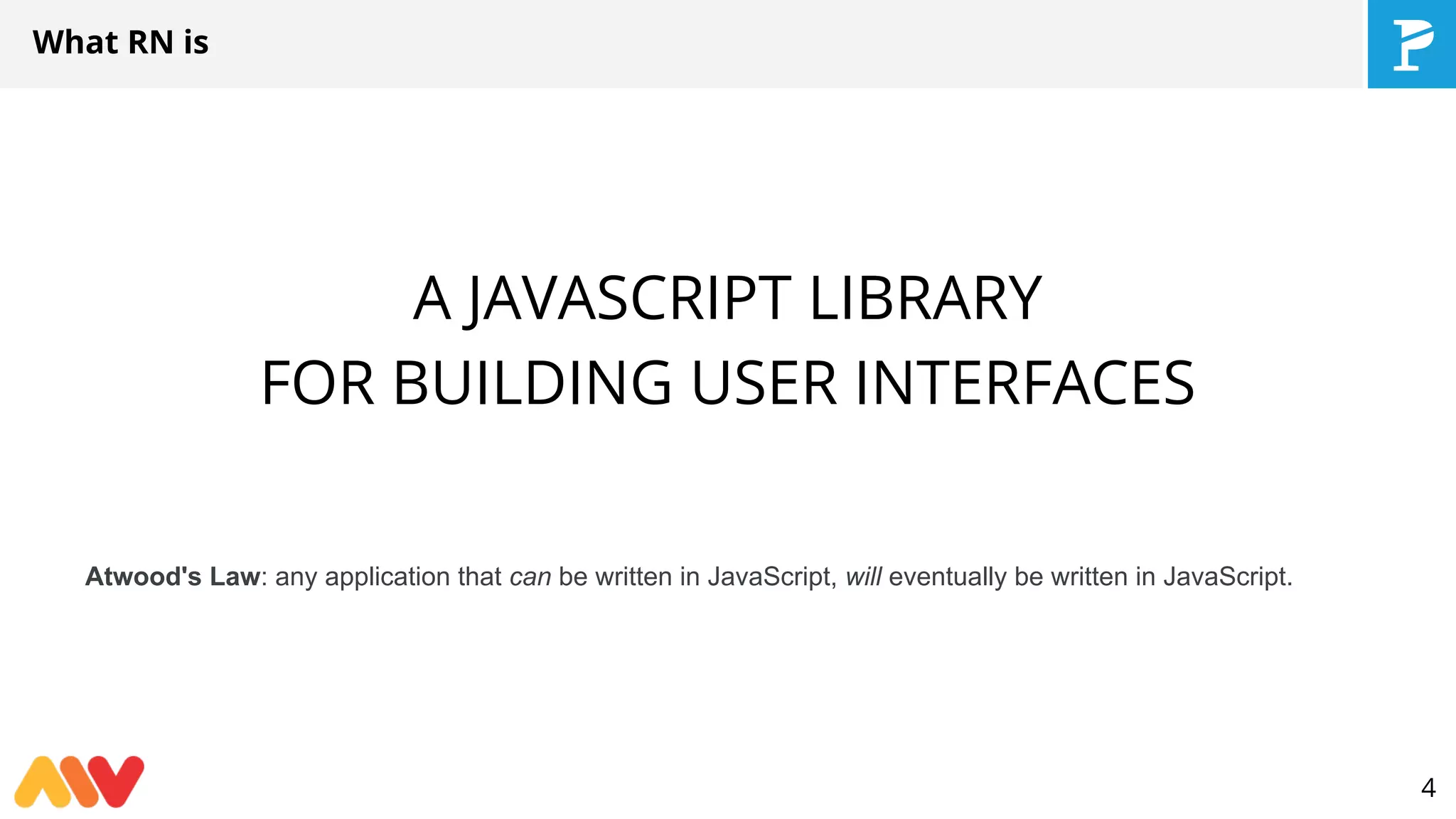 A JAVASCRIPT LIBRARY
FOR BUILDING USER INTERFACES
What RN is
Atwood's Law: any application that can be written in JavaScript, will eventually be written in JavaScript.
4
 
