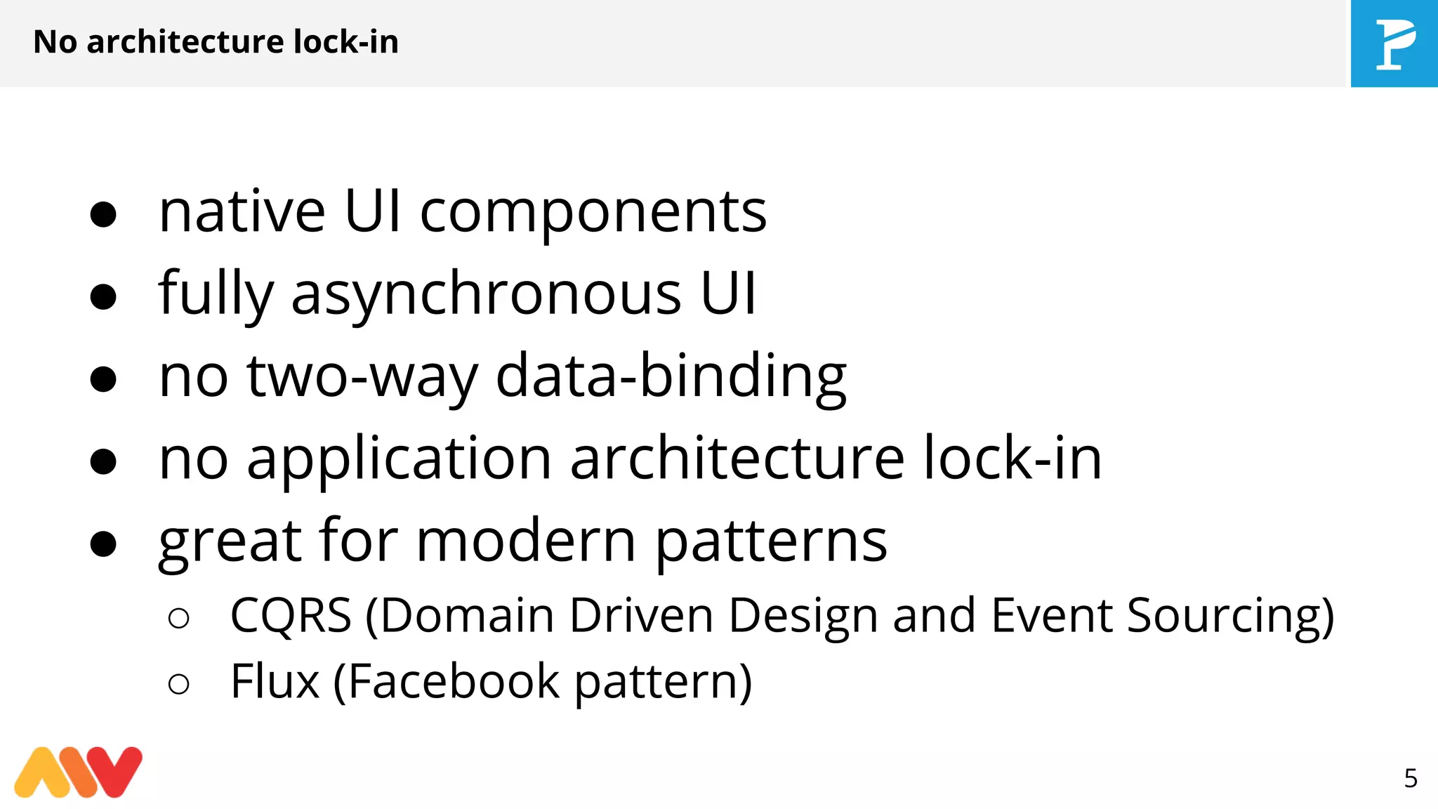 ● native UI components
● fully asynchronous UI
● no two-way data-binding
● no application architecture lock-in
● great for modern patterns
○ CQRS (Domain Driven Design and Event Sourcing)
○ Flux (Facebook pattern)
No architecture lock-in
5
 