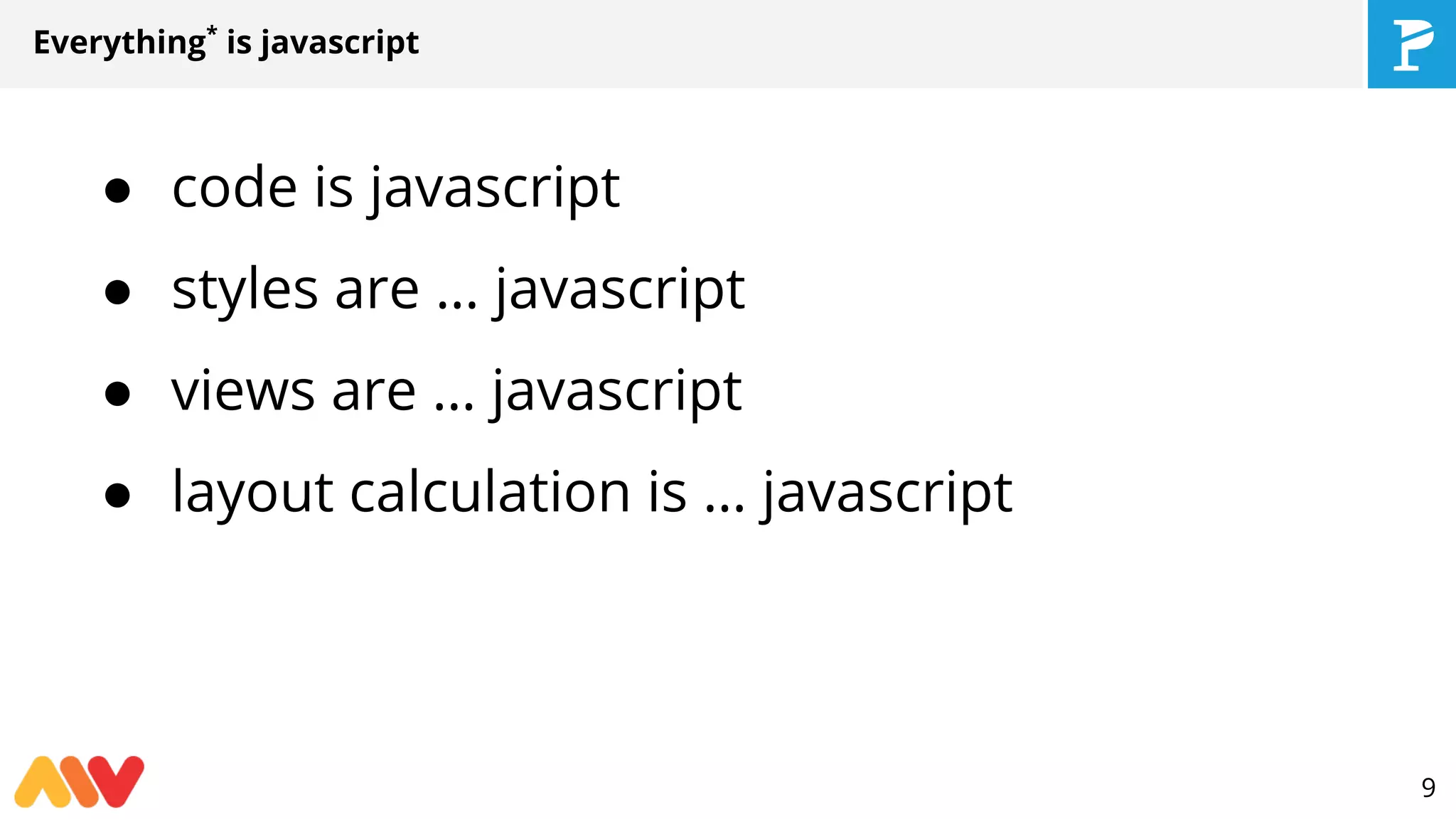 Everything*
is javascript
● code is javascript
● styles are … javascript
● views are … javascript
● layout calculation is … javascript
9
 