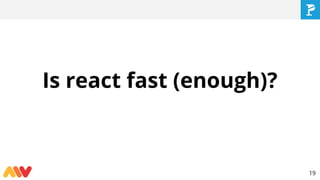 Is react fast (enough)?
19
 