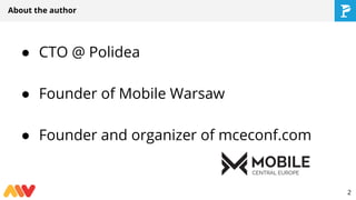 About the author
● CTO @ Polidea
● Founder of Mobile Warsaw
● Founder and organizer of mceconf.com
2
 